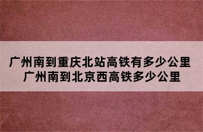 广州南到重庆北站高铁有多少公里 广州南到北京西高铁多少公里